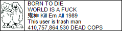 Born to die, world is a fuck. Kill em all 1989. This user is trash man. 410,757,864,530 dead cops.