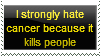 I strongly hate cancer because it kills people